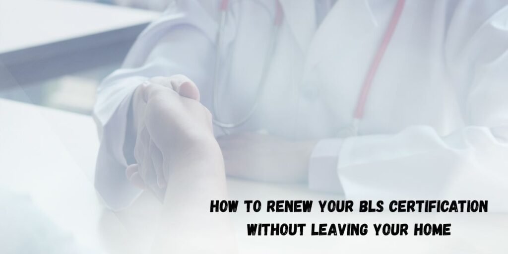 How to Renew Your BLS Certification Without Leaving Your Home