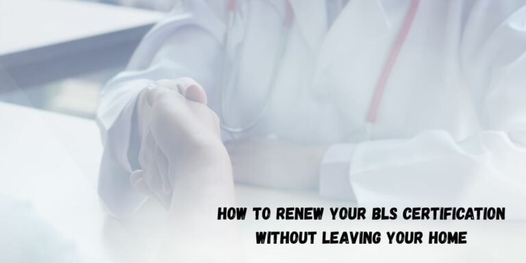 How to Renew Your BLS Certification Without Leaving Your Home